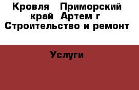 Кровля - Приморский край, Артем г. Строительство и ремонт » Услуги   . Приморский край